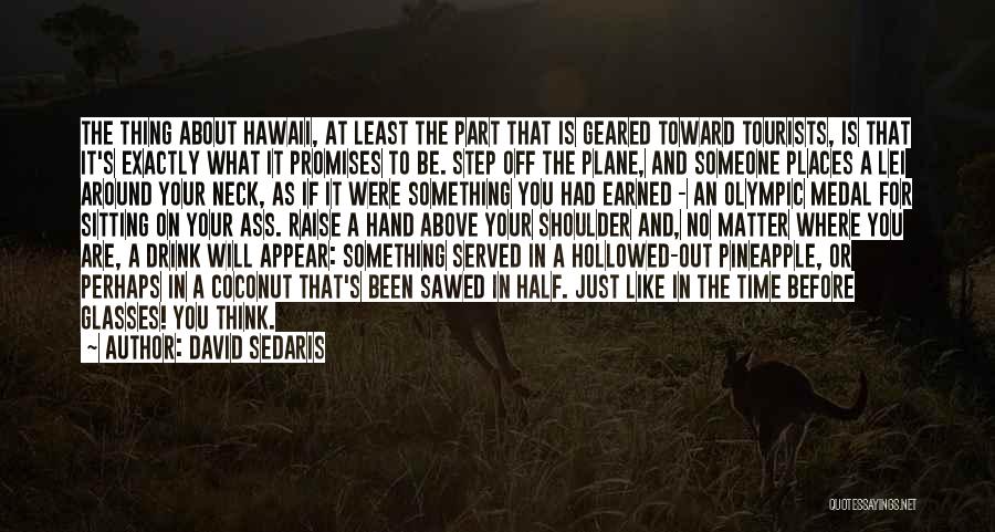 David Sedaris Quotes: The Thing About Hawaii, At Least The Part That Is Geared Toward Tourists, Is That It's Exactly What It Promises