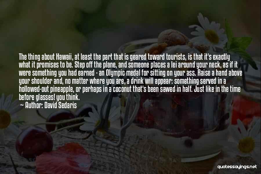 David Sedaris Quotes: The Thing About Hawaii, At Least The Part That Is Geared Toward Tourists, Is That It's Exactly What It Promises