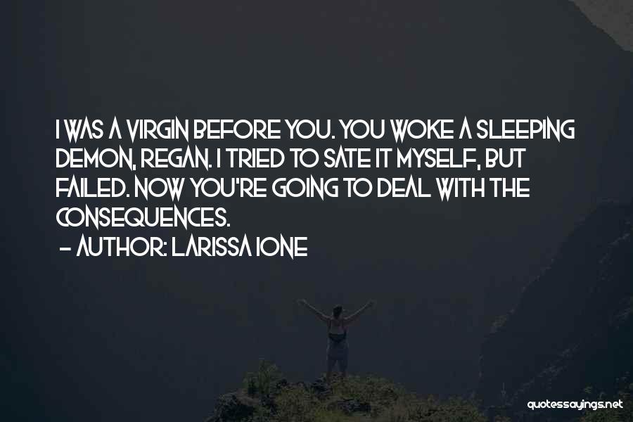 Larissa Ione Quotes: I Was A Virgin Before You. You Woke A Sleeping Demon, Regan. I Tried To Sate It Myself, But Failed.