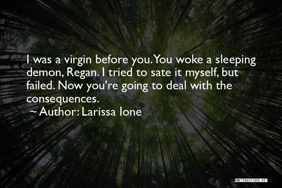 Larissa Ione Quotes: I Was A Virgin Before You. You Woke A Sleeping Demon, Regan. I Tried To Sate It Myself, But Failed.