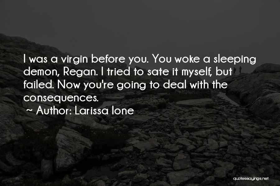 Larissa Ione Quotes: I Was A Virgin Before You. You Woke A Sleeping Demon, Regan. I Tried To Sate It Myself, But Failed.