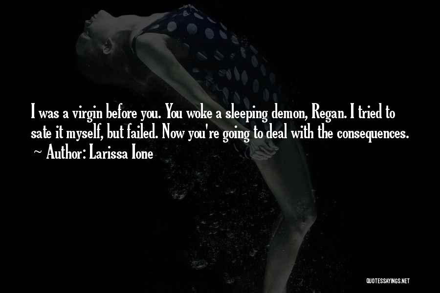 Larissa Ione Quotes: I Was A Virgin Before You. You Woke A Sleeping Demon, Regan. I Tried To Sate It Myself, But Failed.
