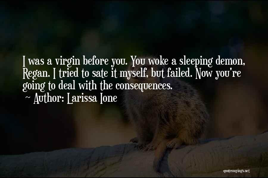 Larissa Ione Quotes: I Was A Virgin Before You. You Woke A Sleeping Demon, Regan. I Tried To Sate It Myself, But Failed.