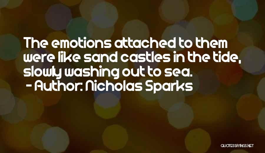 Nicholas Sparks Quotes: The Emotions Attached To Them Were Like Sand Castles In The Tide, Slowly Washing Out To Sea.