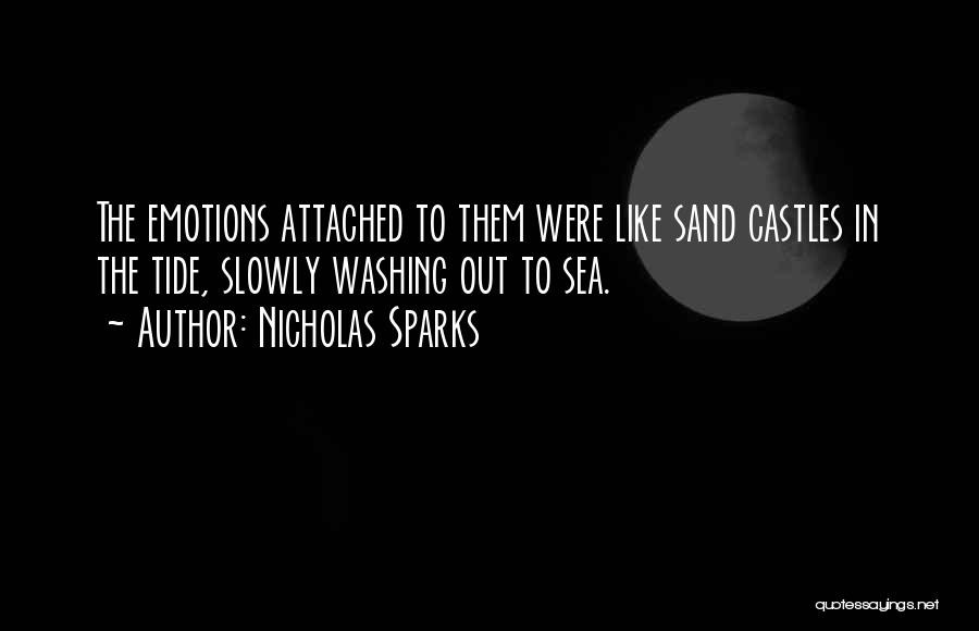 Nicholas Sparks Quotes: The Emotions Attached To Them Were Like Sand Castles In The Tide, Slowly Washing Out To Sea.