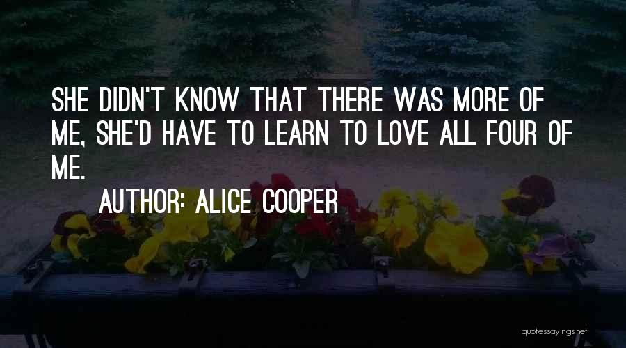 Alice Cooper Quotes: She Didn't Know That There Was More Of Me, She'd Have To Learn To Love All Four Of Me.