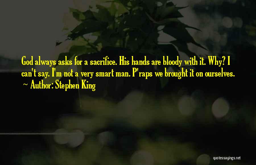 Stephen King Quotes: God Always Asks For A Sacrifice. His Hands Are Bloody With It. Why? I Can't Say. I'm Not A Very
