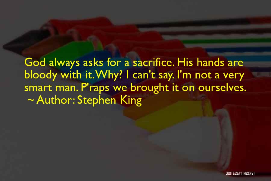 Stephen King Quotes: God Always Asks For A Sacrifice. His Hands Are Bloody With It. Why? I Can't Say. I'm Not A Very