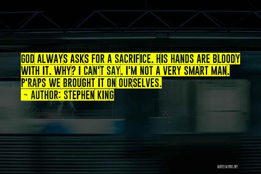 Stephen King Quotes: God Always Asks For A Sacrifice. His Hands Are Bloody With It. Why? I Can't Say. I'm Not A Very