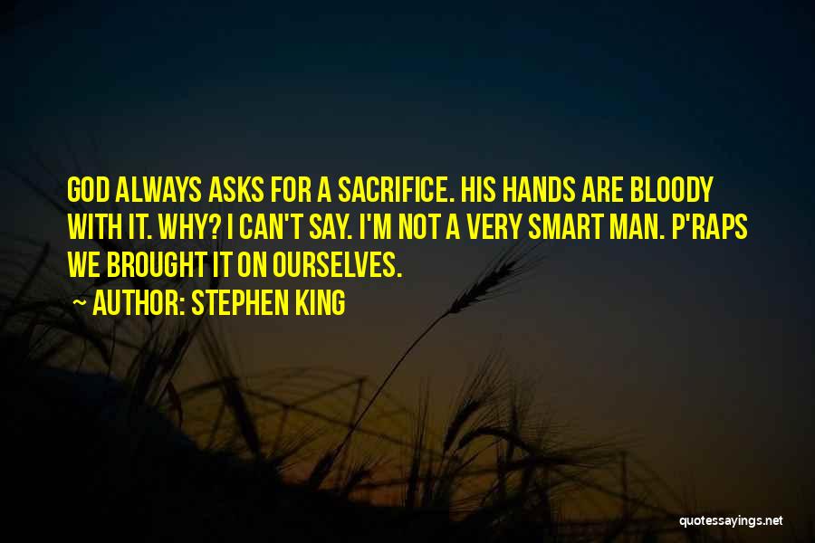 Stephen King Quotes: God Always Asks For A Sacrifice. His Hands Are Bloody With It. Why? I Can't Say. I'm Not A Very
