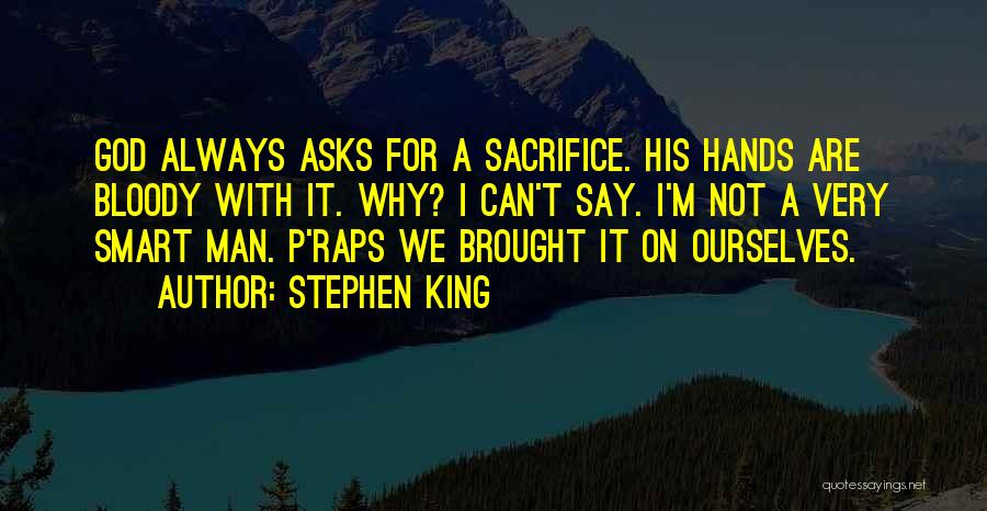 Stephen King Quotes: God Always Asks For A Sacrifice. His Hands Are Bloody With It. Why? I Can't Say. I'm Not A Very