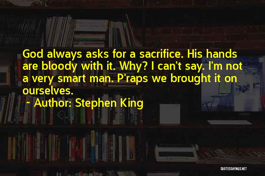 Stephen King Quotes: God Always Asks For A Sacrifice. His Hands Are Bloody With It. Why? I Can't Say. I'm Not A Very
