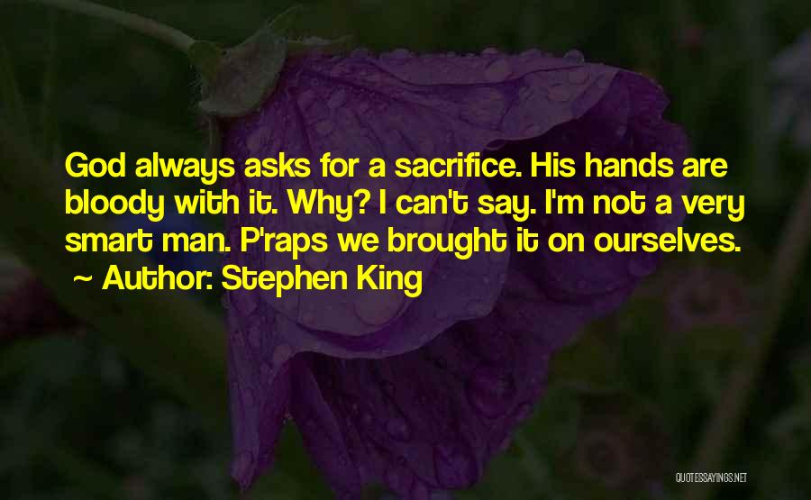 Stephen King Quotes: God Always Asks For A Sacrifice. His Hands Are Bloody With It. Why? I Can't Say. I'm Not A Very