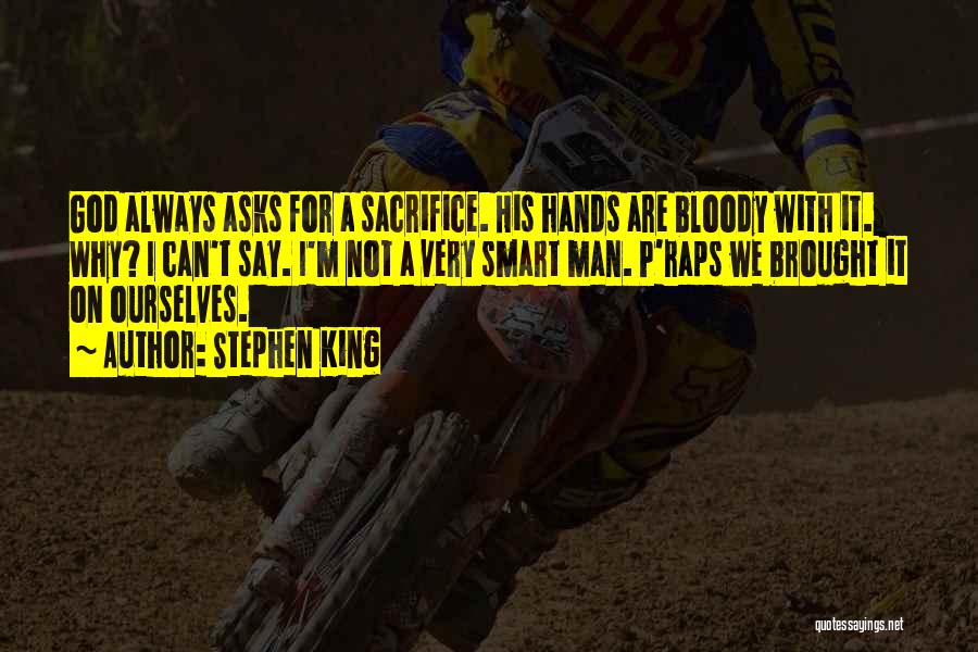 Stephen King Quotes: God Always Asks For A Sacrifice. His Hands Are Bloody With It. Why? I Can't Say. I'm Not A Very