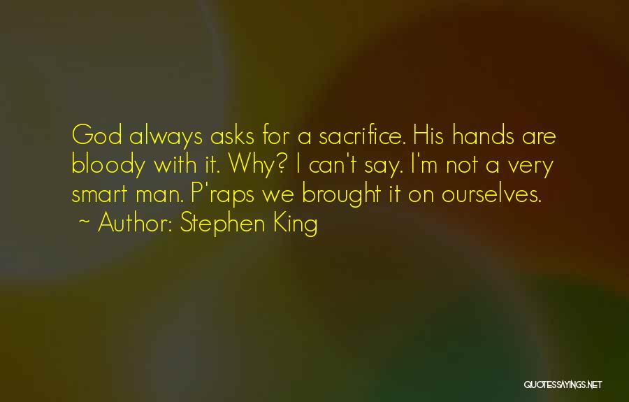 Stephen King Quotes: God Always Asks For A Sacrifice. His Hands Are Bloody With It. Why? I Can't Say. I'm Not A Very