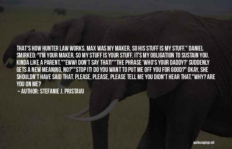 Stefanie J. Pristavu Quotes: That's How Hunter Law Works. Max Was My Maker, So His Stuff Is My Stuff. Daniel Smirked. I'm Your Maker,