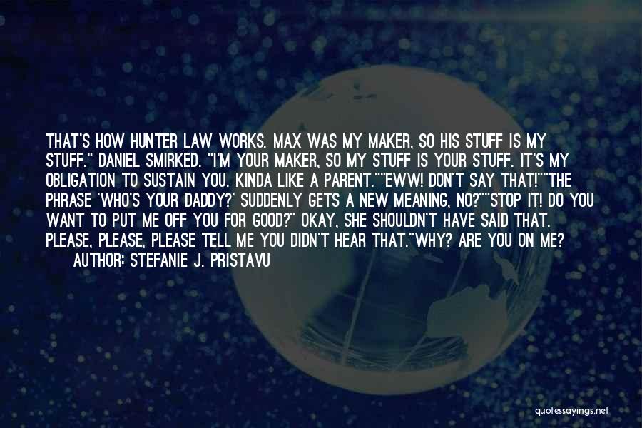 Stefanie J. Pristavu Quotes: That's How Hunter Law Works. Max Was My Maker, So His Stuff Is My Stuff. Daniel Smirked. I'm Your Maker,