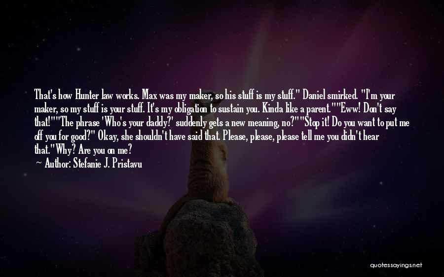 Stefanie J. Pristavu Quotes: That's How Hunter Law Works. Max Was My Maker, So His Stuff Is My Stuff. Daniel Smirked. I'm Your Maker,