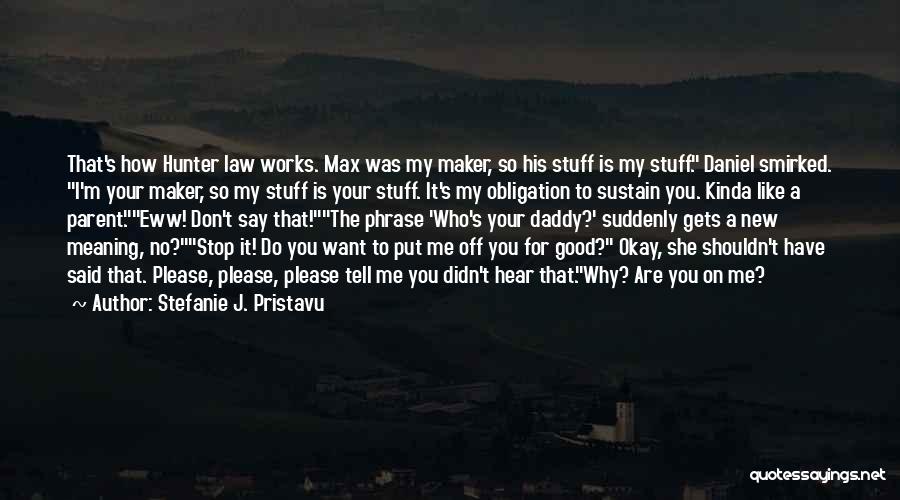 Stefanie J. Pristavu Quotes: That's How Hunter Law Works. Max Was My Maker, So His Stuff Is My Stuff. Daniel Smirked. I'm Your Maker,