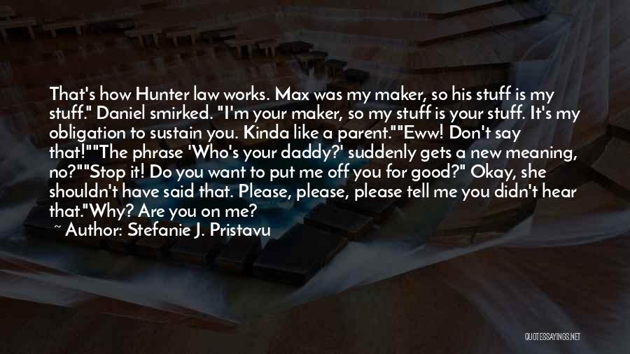 Stefanie J. Pristavu Quotes: That's How Hunter Law Works. Max Was My Maker, So His Stuff Is My Stuff. Daniel Smirked. I'm Your Maker,