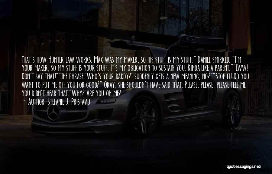 Stefanie J. Pristavu Quotes: That's How Hunter Law Works. Max Was My Maker, So His Stuff Is My Stuff. Daniel Smirked. I'm Your Maker,