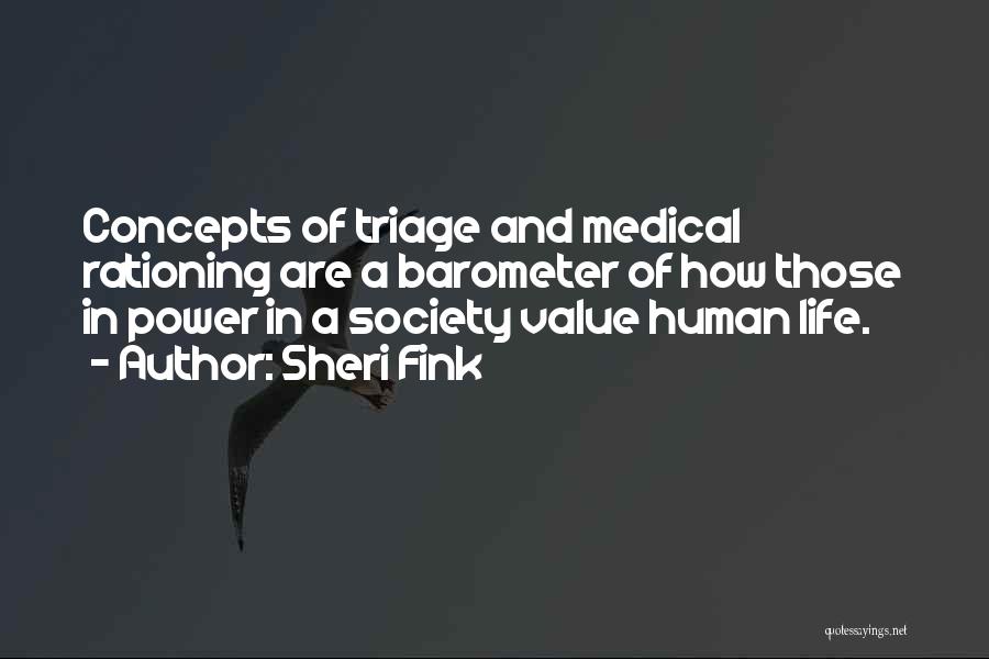 Sheri Fink Quotes: Concepts Of Triage And Medical Rationing Are A Barometer Of How Those In Power In A Society Value Human Life.