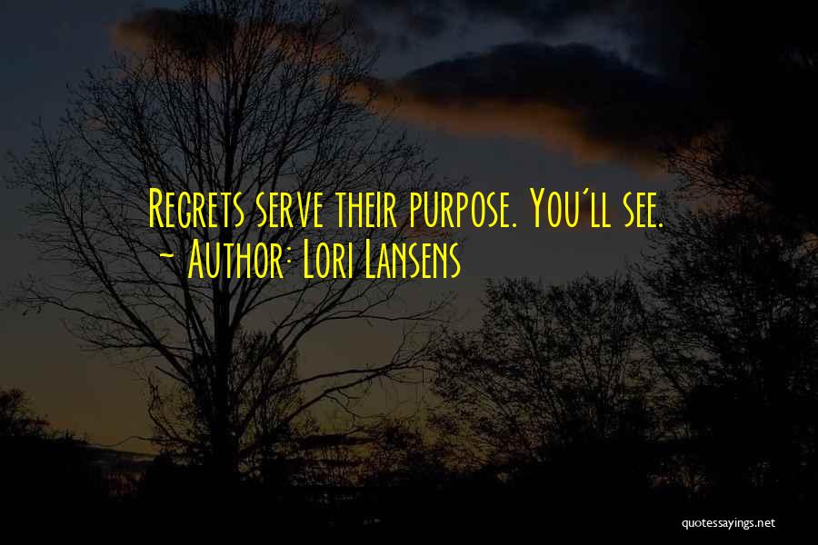 Lori Lansens Quotes: Regrets Serve Their Purpose. You'll See.