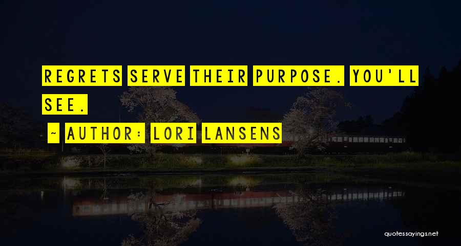 Lori Lansens Quotes: Regrets Serve Their Purpose. You'll See.
