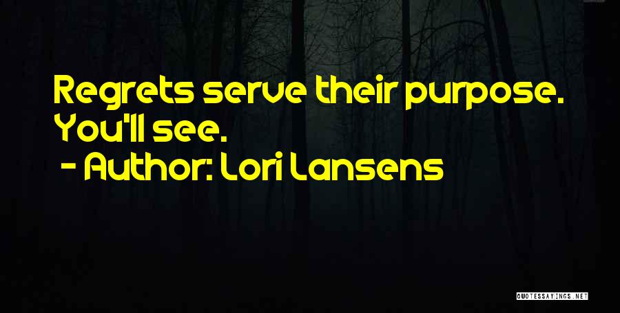 Lori Lansens Quotes: Regrets Serve Their Purpose. You'll See.