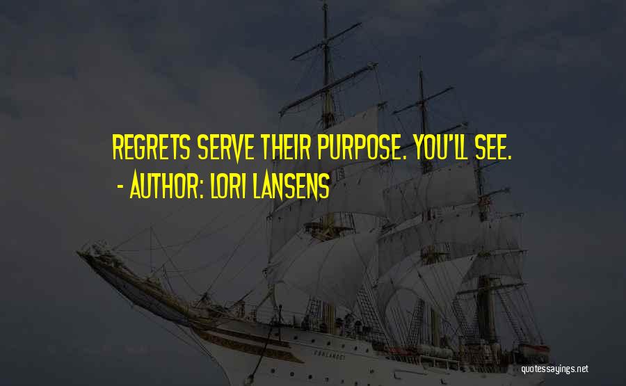 Lori Lansens Quotes: Regrets Serve Their Purpose. You'll See.