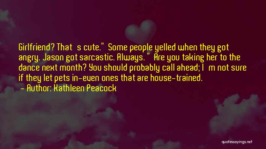 Kathleen Peacock Quotes: Girlfriend? That's Cute. Some People Yelled When They Got Angry. Jason Got Sarcastic. Always. Are You Taking Her To The