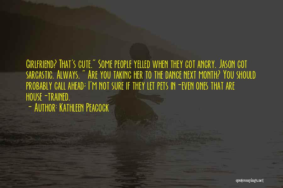 Kathleen Peacock Quotes: Girlfriend? That's Cute. Some People Yelled When They Got Angry. Jason Got Sarcastic. Always. Are You Taking Her To The