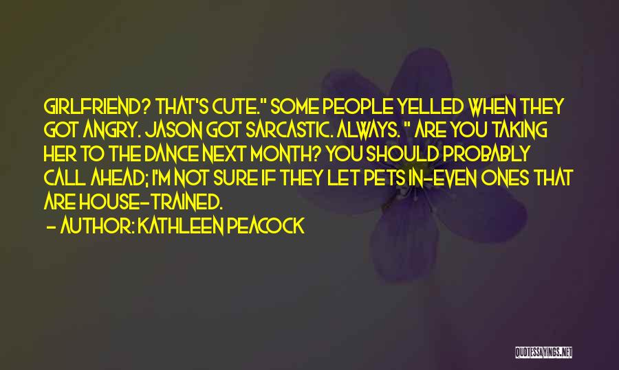 Kathleen Peacock Quotes: Girlfriend? That's Cute. Some People Yelled When They Got Angry. Jason Got Sarcastic. Always. Are You Taking Her To The