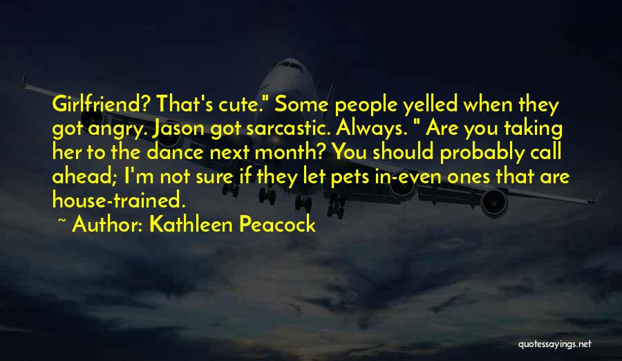 Kathleen Peacock Quotes: Girlfriend? That's Cute. Some People Yelled When They Got Angry. Jason Got Sarcastic. Always. Are You Taking Her To The