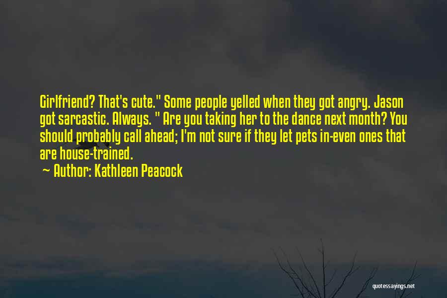 Kathleen Peacock Quotes: Girlfriend? That's Cute. Some People Yelled When They Got Angry. Jason Got Sarcastic. Always. Are You Taking Her To The