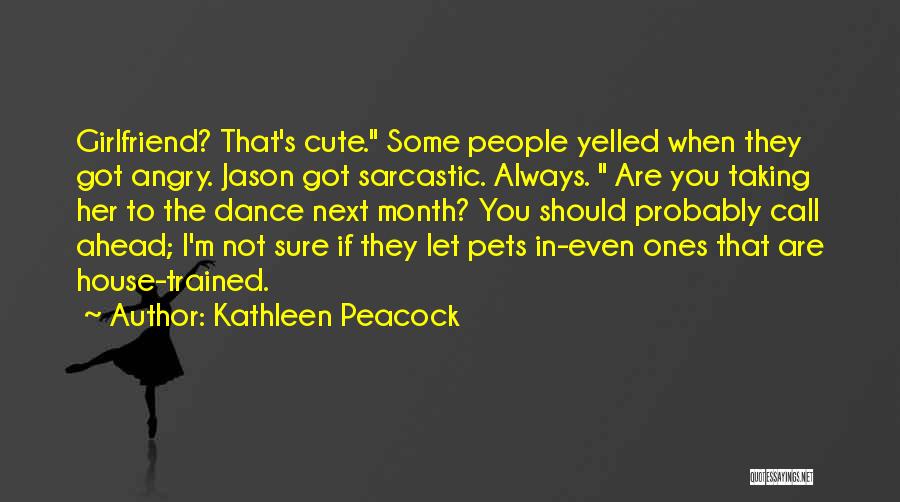 Kathleen Peacock Quotes: Girlfriend? That's Cute. Some People Yelled When They Got Angry. Jason Got Sarcastic. Always. Are You Taking Her To The