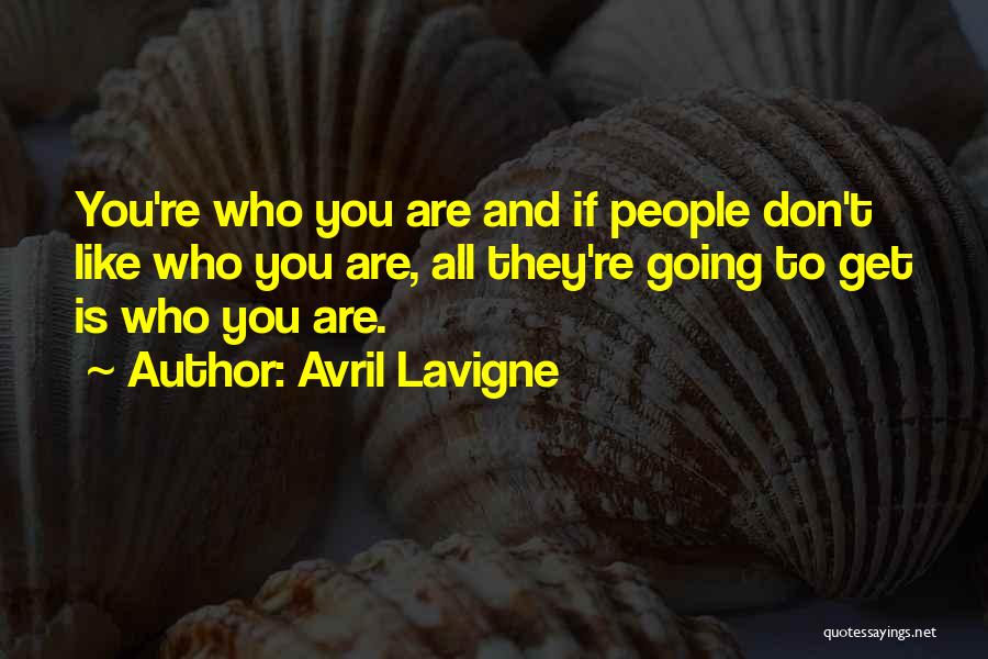 Avril Lavigne Quotes: You're Who You Are And If People Don't Like Who You Are, All They're Going To Get Is Who You