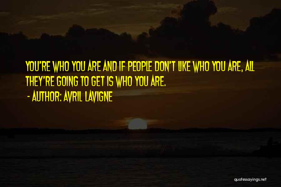 Avril Lavigne Quotes: You're Who You Are And If People Don't Like Who You Are, All They're Going To Get Is Who You