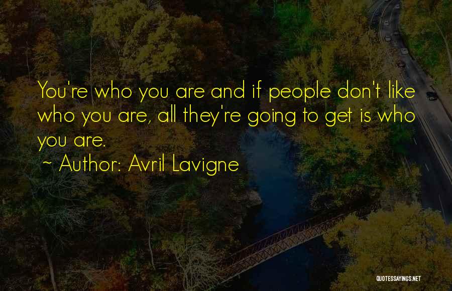 Avril Lavigne Quotes: You're Who You Are And If People Don't Like Who You Are, All They're Going To Get Is Who You