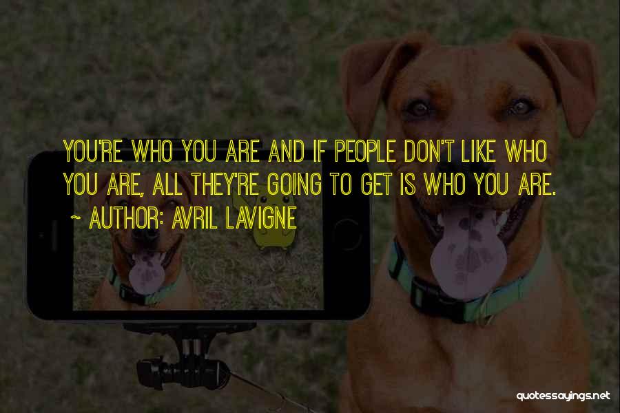 Avril Lavigne Quotes: You're Who You Are And If People Don't Like Who You Are, All They're Going To Get Is Who You