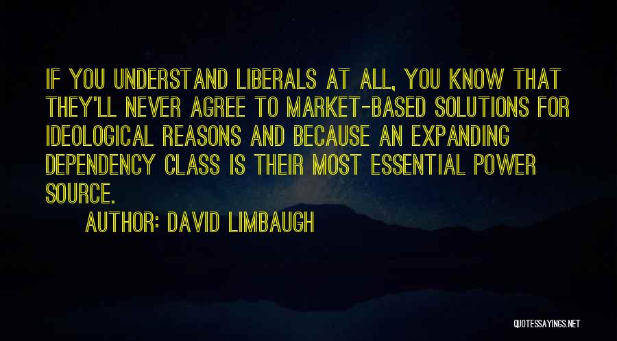 David Limbaugh Quotes: If You Understand Liberals At All, You Know That They'll Never Agree To Market-based Solutions For Ideological Reasons And Because