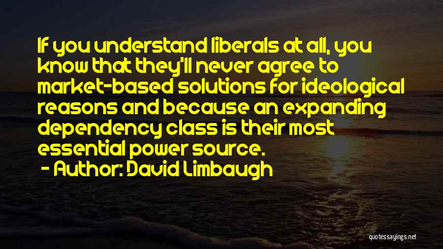 David Limbaugh Quotes: If You Understand Liberals At All, You Know That They'll Never Agree To Market-based Solutions For Ideological Reasons And Because
