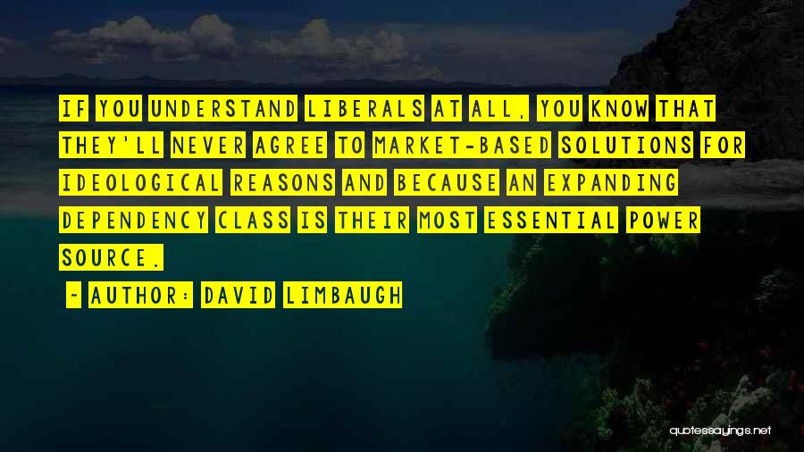 David Limbaugh Quotes: If You Understand Liberals At All, You Know That They'll Never Agree To Market-based Solutions For Ideological Reasons And Because