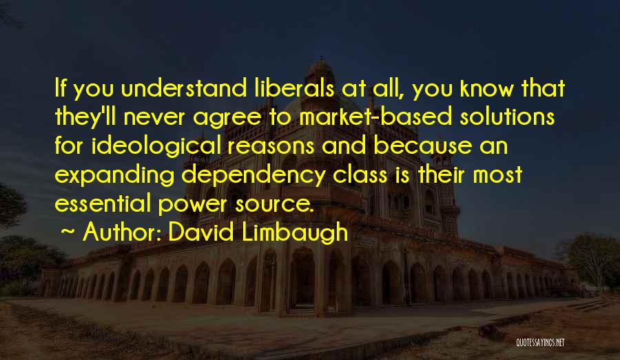 David Limbaugh Quotes: If You Understand Liberals At All, You Know That They'll Never Agree To Market-based Solutions For Ideological Reasons And Because