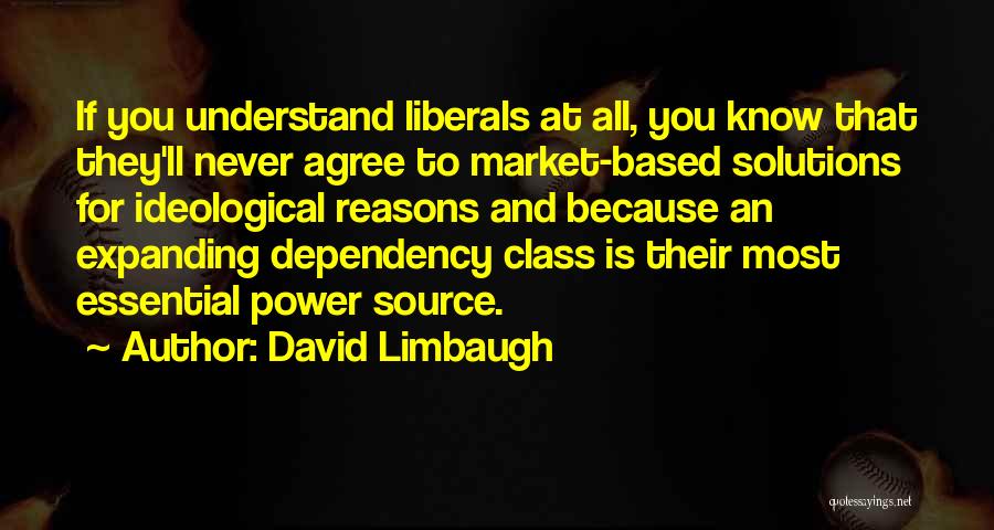 David Limbaugh Quotes: If You Understand Liberals At All, You Know That They'll Never Agree To Market-based Solutions For Ideological Reasons And Because