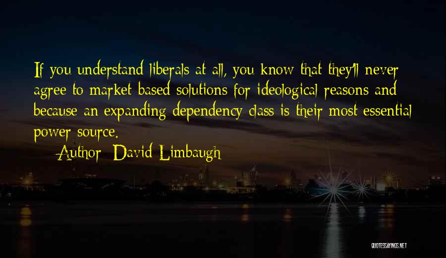 David Limbaugh Quotes: If You Understand Liberals At All, You Know That They'll Never Agree To Market-based Solutions For Ideological Reasons And Because