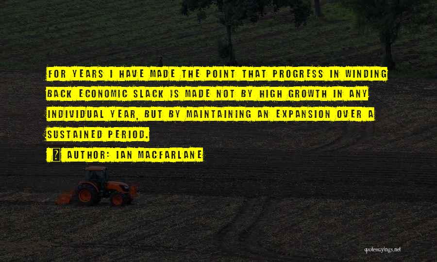 Ian Macfarlane Quotes: For Years I Have Made The Point That Progress In Winding Back Economic Slack Is Made Not By High Growth