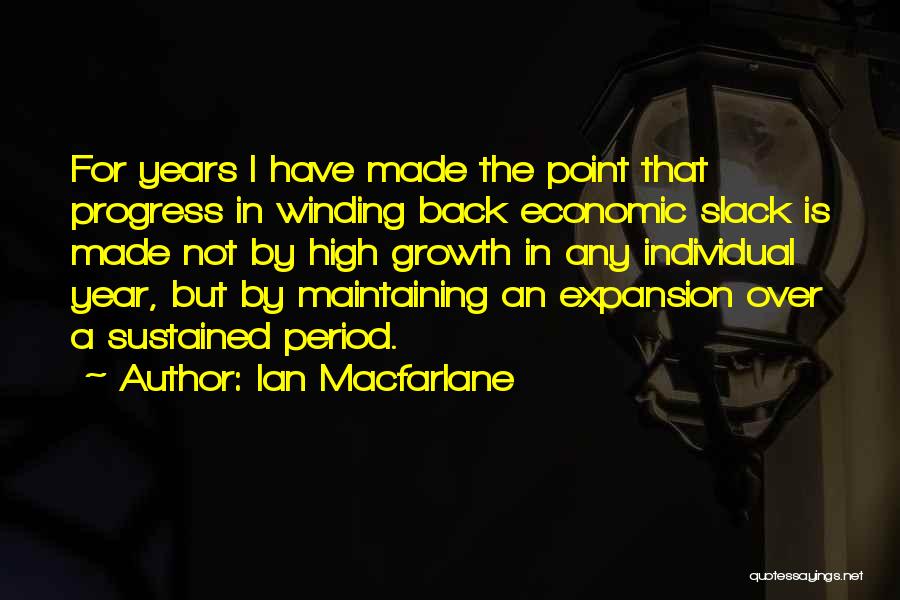 Ian Macfarlane Quotes: For Years I Have Made The Point That Progress In Winding Back Economic Slack Is Made Not By High Growth