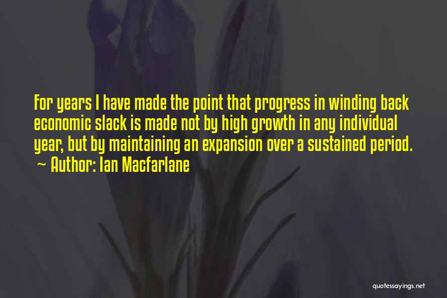 Ian Macfarlane Quotes: For Years I Have Made The Point That Progress In Winding Back Economic Slack Is Made Not By High Growth