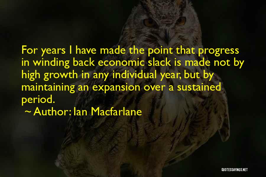 Ian Macfarlane Quotes: For Years I Have Made The Point That Progress In Winding Back Economic Slack Is Made Not By High Growth